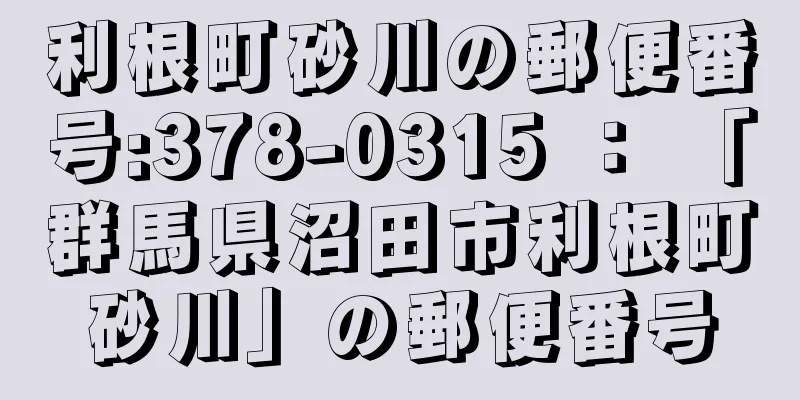 利根町砂川の郵便番号:378-0315 ： 「群馬県沼田市利根町砂川」の郵便番号