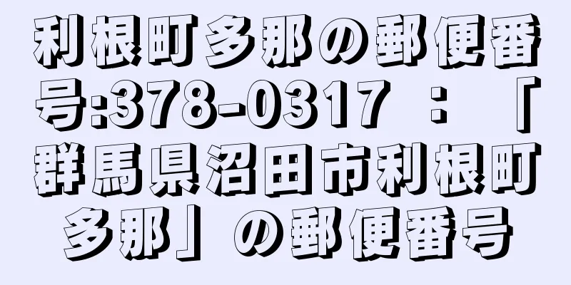 利根町多那の郵便番号:378-0317 ： 「群馬県沼田市利根町多那」の郵便番号