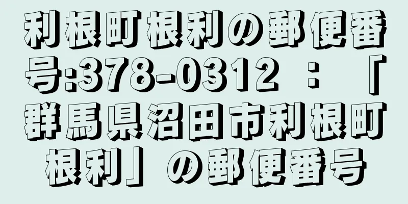 利根町根利の郵便番号:378-0312 ： 「群馬県沼田市利根町根利」の郵便番号