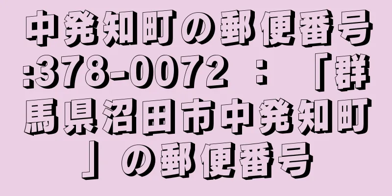 中発知町の郵便番号:378-0072 ： 「群馬県沼田市中発知町」の郵便番号