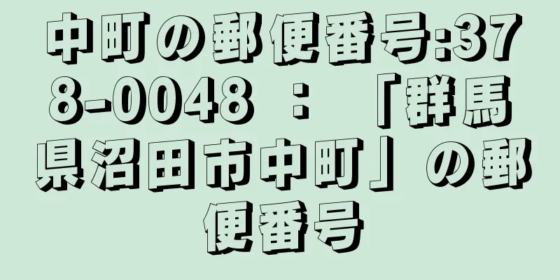 中町の郵便番号:378-0048 ： 「群馬県沼田市中町」の郵便番号