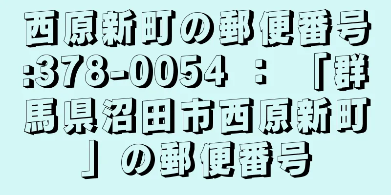 西原新町の郵便番号:378-0054 ： 「群馬県沼田市西原新町」の郵便番号