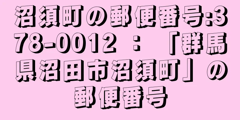 沼須町の郵便番号:378-0012 ： 「群馬県沼田市沼須町」の郵便番号