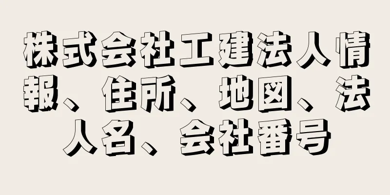 株式会社工建法人情報、住所、地図、法人名、会社番号