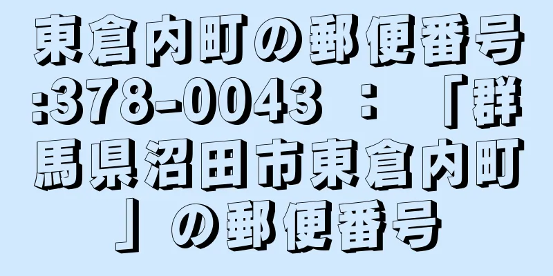 東倉内町の郵便番号:378-0043 ： 「群馬県沼田市東倉内町」の郵便番号