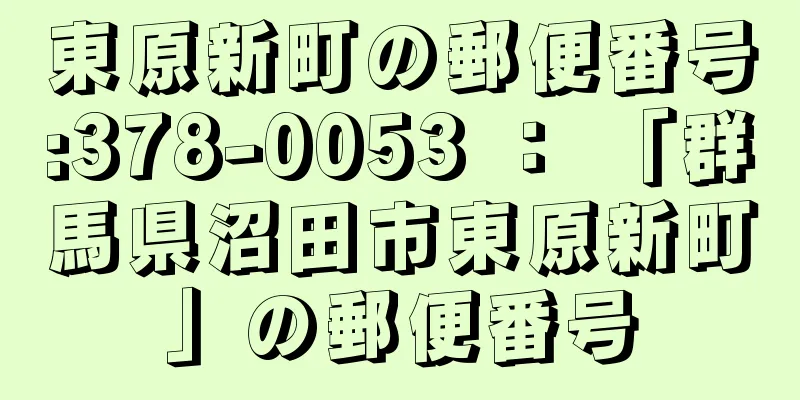 東原新町の郵便番号:378-0053 ： 「群馬県沼田市東原新町」の郵便番号