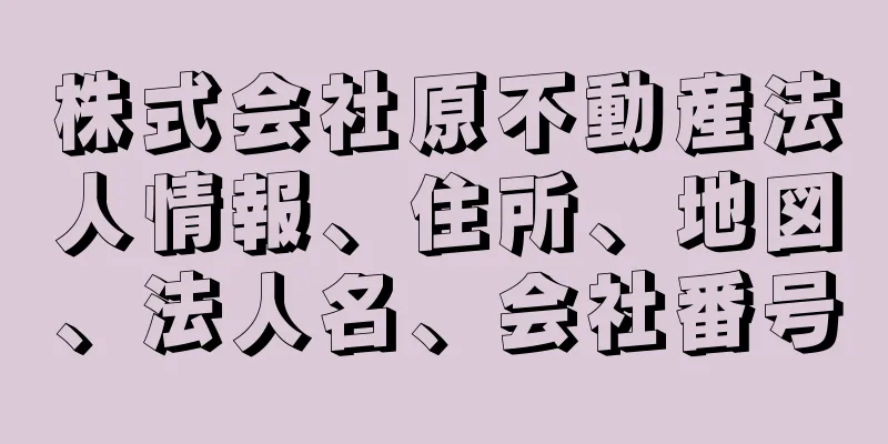 株式会社原不動産法人情報、住所、地図、法人名、会社番号