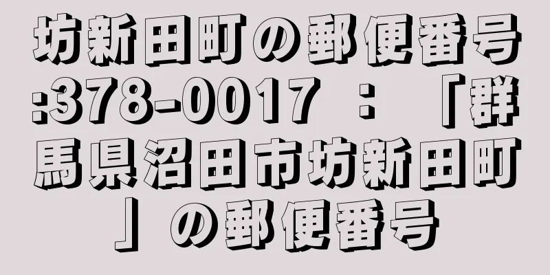 坊新田町の郵便番号:378-0017 ： 「群馬県沼田市坊新田町」の郵便番号