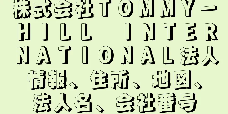 株式会社ＴＯＭＭＹ－ＨＩＬＬ　ＩＮＴＥＲＮＡＴＩＯＮＡＬ法人情報、住所、地図、法人名、会社番号