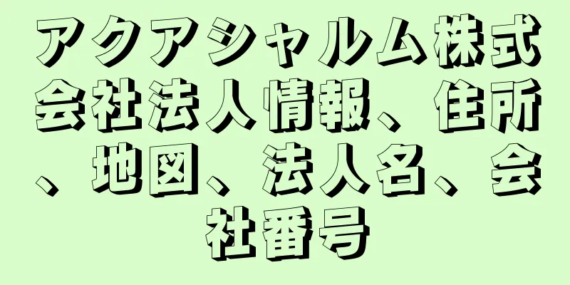 アクアシャルム株式会社法人情報、住所、地図、法人名、会社番号