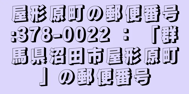 屋形原町の郵便番号:378-0022 ： 「群馬県沼田市屋形原町」の郵便番号