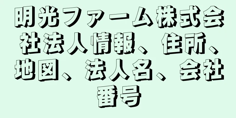 明光ファーム株式会社法人情報、住所、地図、法人名、会社番号