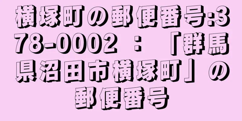 横塚町の郵便番号:378-0002 ： 「群馬県沼田市横塚町」の郵便番号