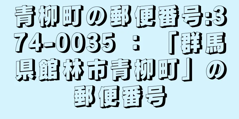 青柳町の郵便番号:374-0035 ： 「群馬県館林市青柳町」の郵便番号