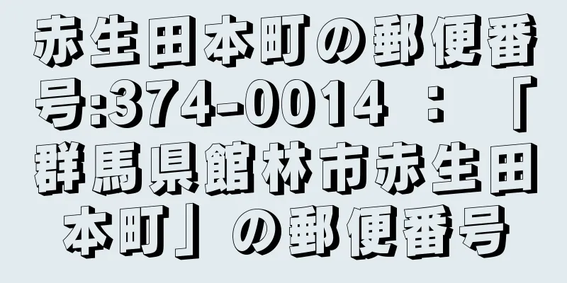 赤生田本町の郵便番号:374-0014 ： 「群馬県館林市赤生田本町」の郵便番号