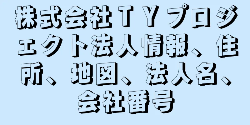 株式会社ＴＹプロジェクト法人情報、住所、地図、法人名、会社番号