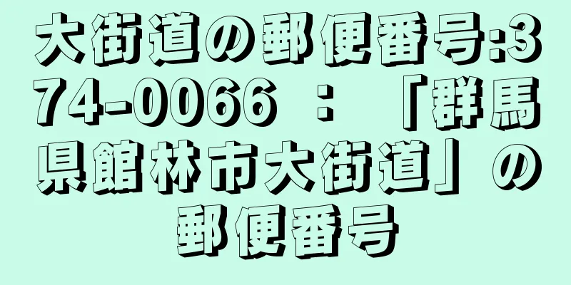 大街道の郵便番号:374-0066 ： 「群馬県館林市大街道」の郵便番号