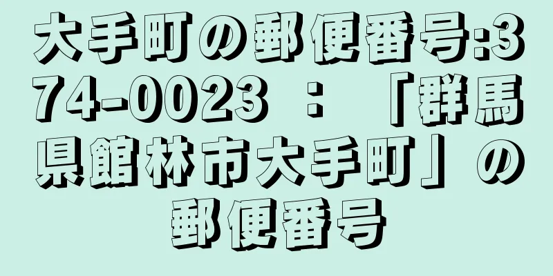 大手町の郵便番号:374-0023 ： 「群馬県館林市大手町」の郵便番号