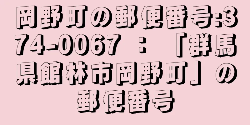 岡野町の郵便番号:374-0067 ： 「群馬県館林市岡野町」の郵便番号