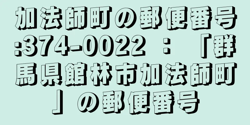 加法師町の郵便番号:374-0022 ： 「群馬県館林市加法師町」の郵便番号