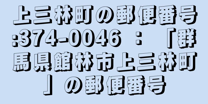 上三林町の郵便番号:374-0046 ： 「群馬県館林市上三林町」の郵便番号