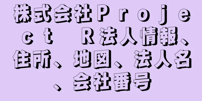 株式会社Ｐｒｏｊｅｃｔ　Ｒ法人情報、住所、地図、法人名、会社番号