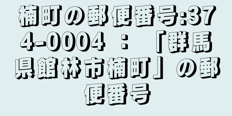 楠町の郵便番号:374-0004 ： 「群馬県館林市楠町」の郵便番号