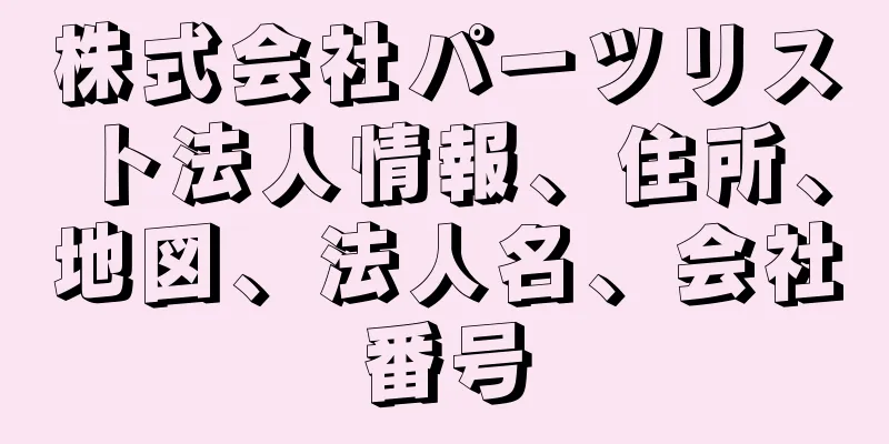 株式会社パーツリスト法人情報、住所、地図、法人名、会社番号