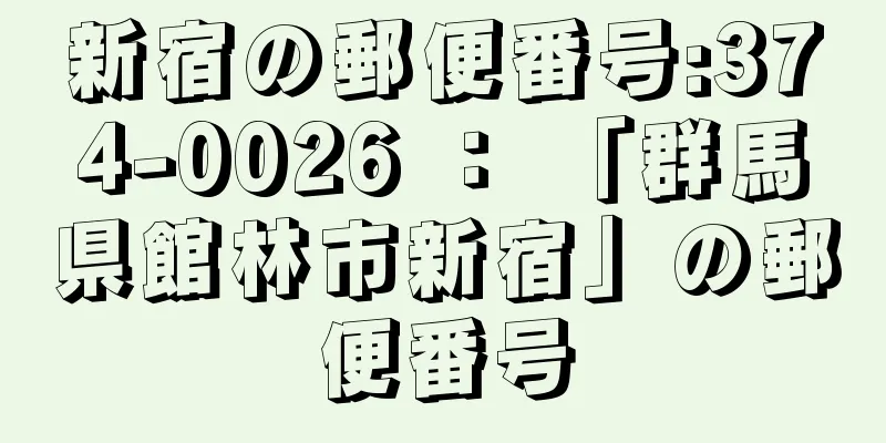 新宿の郵便番号:374-0026 ： 「群馬県館林市新宿」の郵便番号