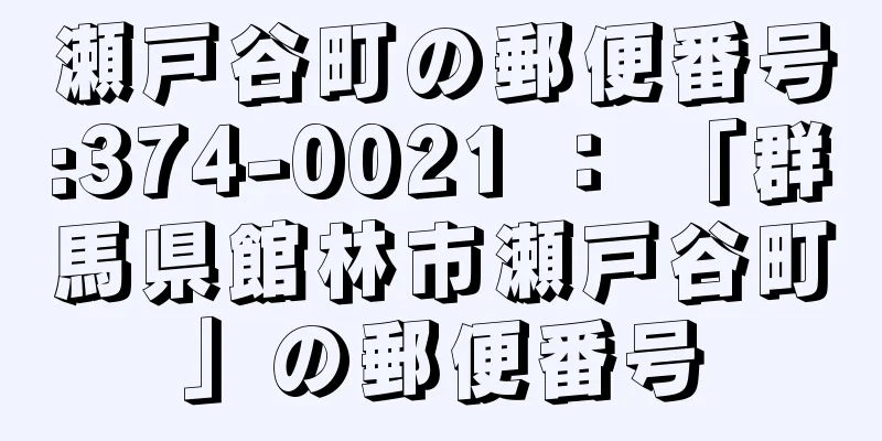 瀬戸谷町の郵便番号:374-0021 ： 「群馬県館林市瀬戸谷町」の郵便番号