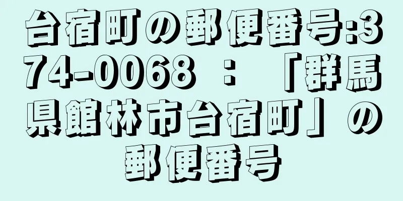 台宿町の郵便番号:374-0068 ： 「群馬県館林市台宿町」の郵便番号