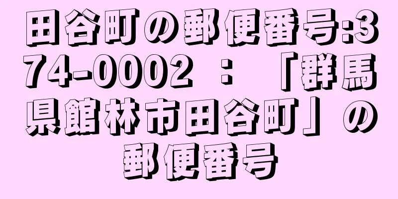 田谷町の郵便番号:374-0002 ： 「群馬県館林市田谷町」の郵便番号