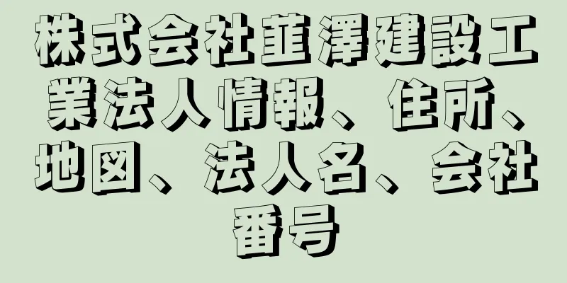 株式会社韮澤建設工業法人情報、住所、地図、法人名、会社番号