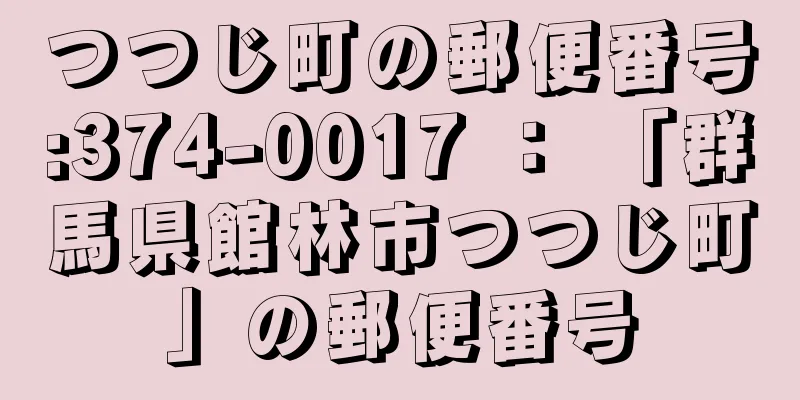 つつじ町の郵便番号:374-0017 ： 「群馬県館林市つつじ町」の郵便番号