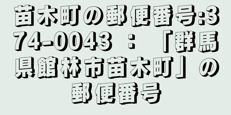 苗木町の郵便番号:374-0043 ： 「群馬県館林市苗木町」の郵便番号