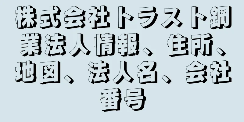 株式会社トラスト鋼業法人情報、住所、地図、法人名、会社番号