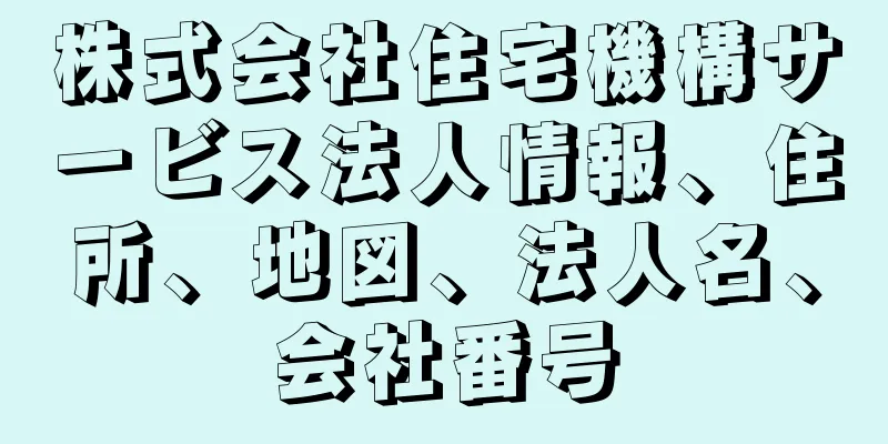 株式会社住宅機構サービス法人情報、住所、地図、法人名、会社番号
