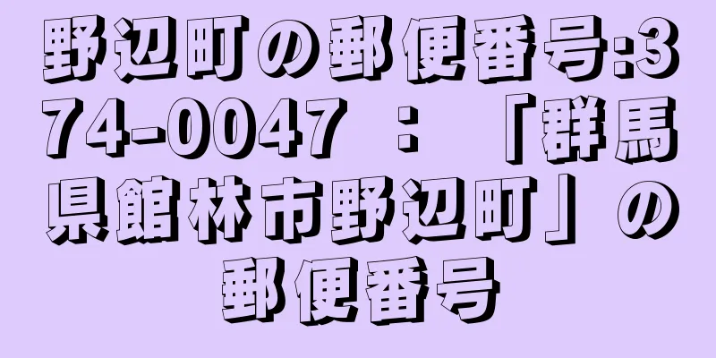 野辺町の郵便番号:374-0047 ： 「群馬県館林市野辺町」の郵便番号