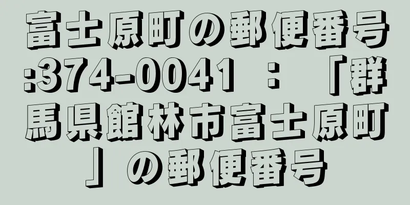 富士原町の郵便番号:374-0041 ： 「群馬県館林市富士原町」の郵便番号