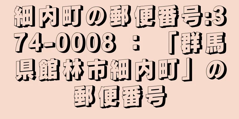 細内町の郵便番号:374-0008 ： 「群馬県館林市細内町」の郵便番号