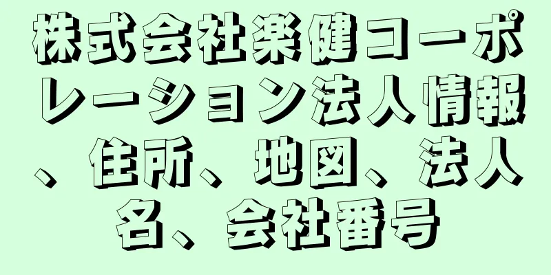 株式会社楽健コーポレーション法人情報、住所、地図、法人名、会社番号