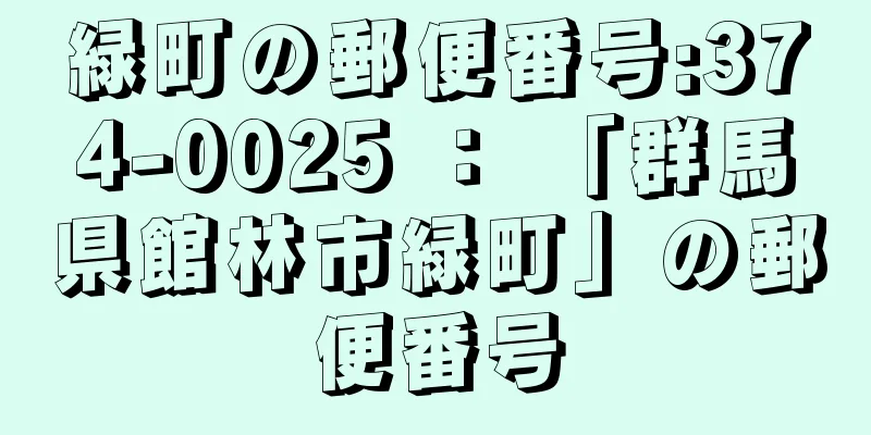 緑町の郵便番号:374-0025 ： 「群馬県館林市緑町」の郵便番号