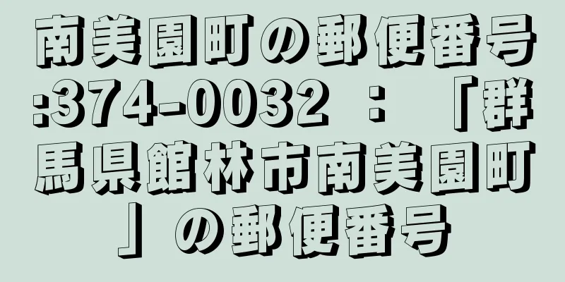 南美園町の郵便番号:374-0032 ： 「群馬県館林市南美園町」の郵便番号