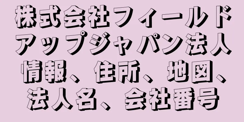 株式会社フィールドアップジャパン法人情報、住所、地図、法人名、会社番号