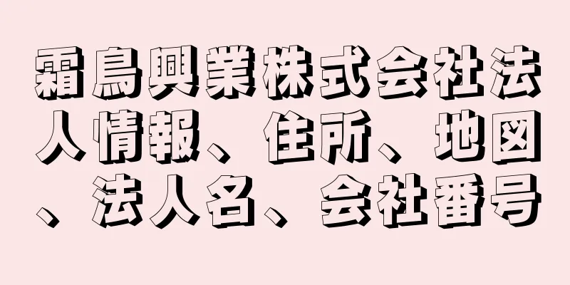 霜鳥興業株式会社法人情報、住所、地図、法人名、会社番号