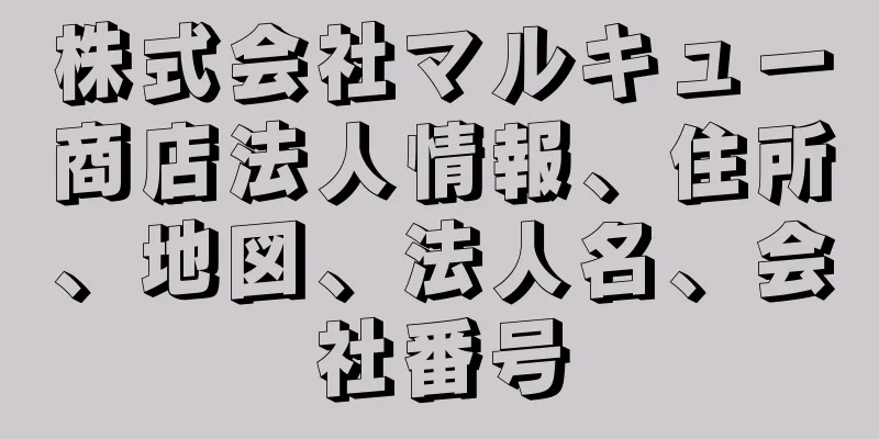 株式会社マルキュー商店法人情報、住所、地図、法人名、会社番号