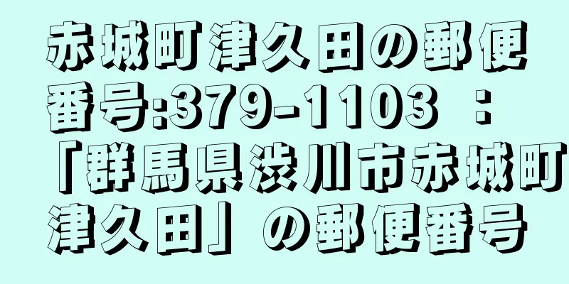 赤城町津久田の郵便番号:379-1103 ： 「群馬県渋川市赤城町津久田」の郵便番号