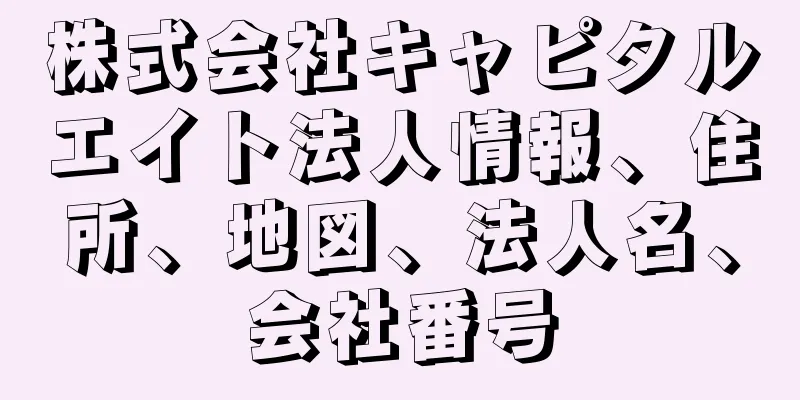 株式会社キャピタルエイト法人情報、住所、地図、法人名、会社番号