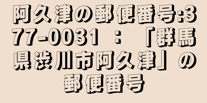 阿久津の郵便番号:377-0031 ： 「群馬県渋川市阿久津」の郵便番号