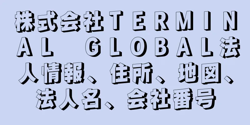 株式会社ＴＥＲＭＩＮＡＬ　ＧＬＯＢＡＬ法人情報、住所、地図、法人名、会社番号